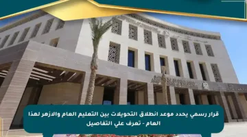 قرار رسمي يحدد موعد انطلاق التحويلات بين التعليم العام والأزهر لهذا العام – تعرف على التفاصيل